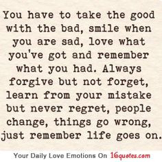 You have to take the good with the bad, smile when you are sad, love ...