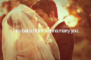 hey baby, i think i wanna marry you.