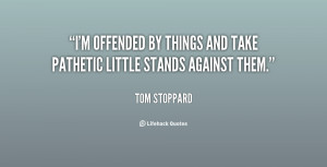 ... offended by things and take pathetic little stands against them