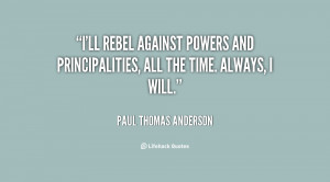 ll rebel against powers and principalities, all the time. Always, I ...