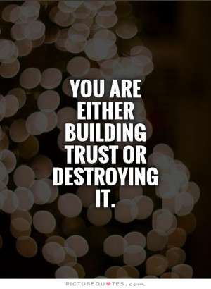 Building Trust Quotes You are either building trust or destroying it ...