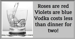 Roses are red, violets are blue, vodka cost less thandinner for two