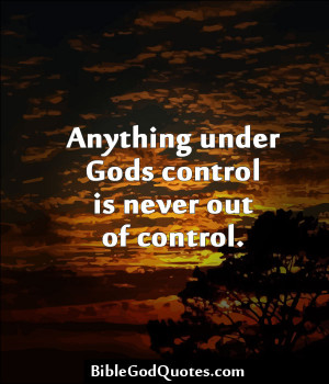 Anything Under Gods Control Is Never Out Of Control - Bible Quote