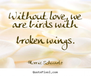 Sayings about love - Without love, we are birds with broken wings.