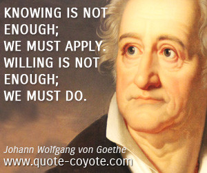 quotes - Knowing is not enough; we must apply. Willing is not enough ...