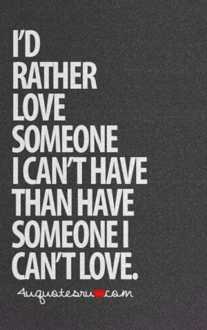 RATHER LOVE SOMEONE I CAN'T HAVE THAN HAVE SOMEONE I CAN'T LOVE.