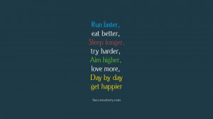 Run faster, eat better, sleep longer, try harder, aim higher, love ...