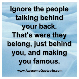 ignore the people talking behind your back ....