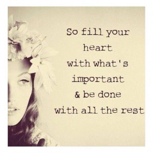 So fill your heart with what’s important and be done with all the ...
