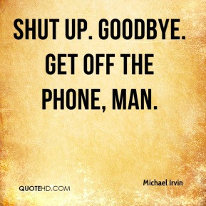 Michael Irvin - Shut up. Goodbye. Get off the phone, man.