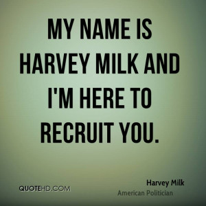 My name is Harvey Milk and I'm here to recruit you.