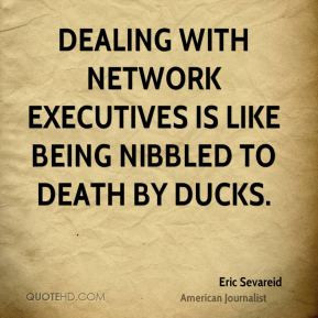 Eric Sevareid - Dealing with network executives is like being nibbled ...