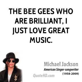 Michael Jackson - The Bee Gees who are brilliant, I just love great ...
