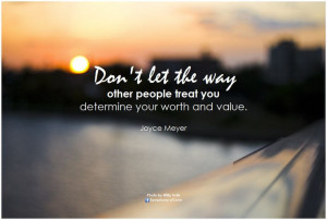 Don't let the way other people treat you determine your worth and ...