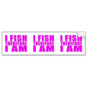 Funny Girl Fishing Quotes : I Fish Therefore I am Car Bumper Sticker