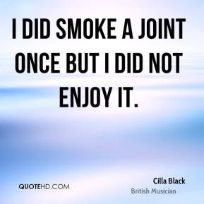 Cilla Black - I did smoke a joint once but I did not enjoy it.