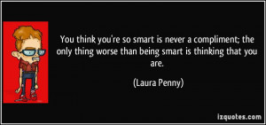 You think you're so smart is never a compliment; the only thing worse ...