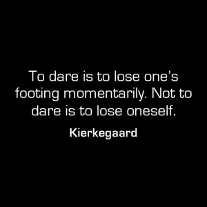 To dare is to lose one's footing momentarily. Not to dare is to lose ...