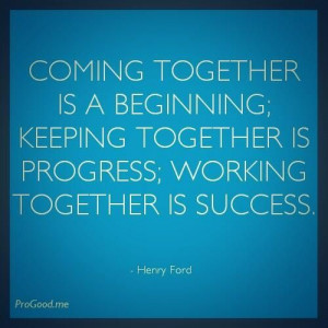 Coming Together Is A Beginning, Keeping Together Is Progress, Working ...