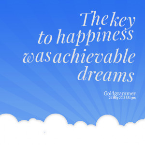 Quotes Picture: the key to happiness was achievable dreams