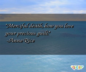 Merciful death, how you love your precious guilt. -Anne Rice