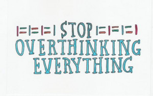 Gotta stop over thinking...