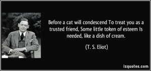 ... little token of esteem Is needed, like a dish of cream. - T. S. Eliot