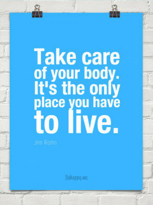 Take care of your body. it's the only place you have to live by Jim ...