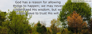 God has a reason for allowing things to happen; we may never ...