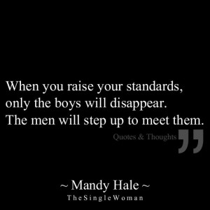 When you raise your standards, only the boys will disappear. The men ...