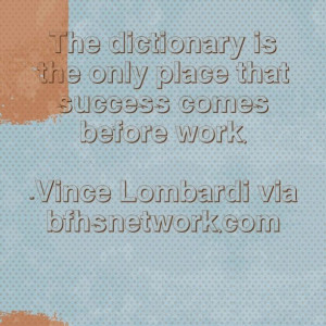 is the only place that success comes before work. -Vince Lombardi ...