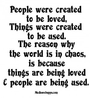 People were created to be loved, Things were created to be used. The ...