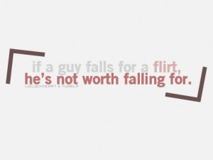 if a guy falls for a flirt, he’s not worth falling for.