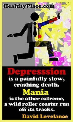 Quote: “Depression is a painfully slow, crashing death. Mania ...
