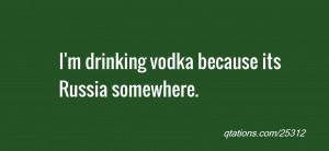 quote of the day: I'm drinking vodka because its Russia somewhere.