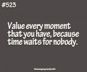 Value Every Moment That You Have, Because time waits for nobody.
