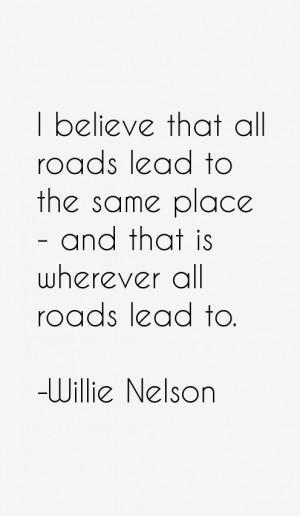 believe that all roads lead to the same place - and that is wherever ...