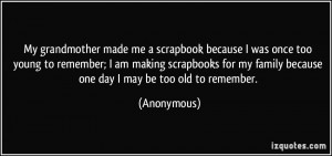 ... my family because one day I may be too old to remember. - Anonymous