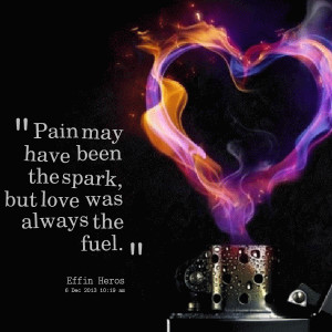 Quotes Picture: pain may have been the spark, but love was always the ...