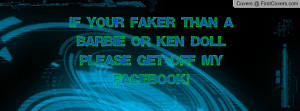 ... faker than a barbie or ken doll please get off my facebook! , Pictures