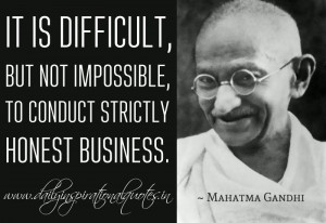 ... not impossible, to conduct strictly honest business. ~ Mahatma Gandhi