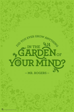 Did you ever grow anything in the garden of your mind? ” Mr. Rogers ...