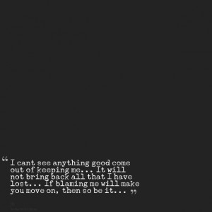 Quotes Picture: i cant see anything good come out of keeping me it ...