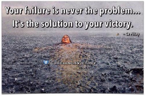 Your failure is never the problem...It's the solution to your victory.