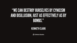 We can destroy ourselves by cynicism and disillusion, just as ...