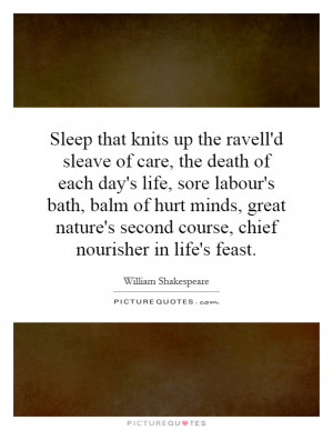 Sleep that knits up the ravell'd sleave of care, the death of each day ...