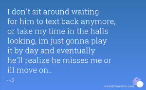 don't sit around waiting for him to text back anymore, or take my ...