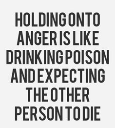 good quote to remember. Don't get angry and don't hold grudges