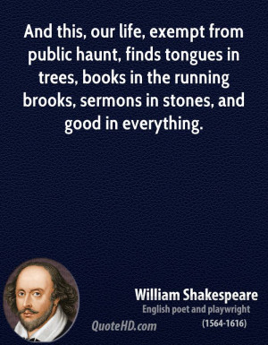 And this, our life, exempt from public haunt, finds tongues in trees ...
