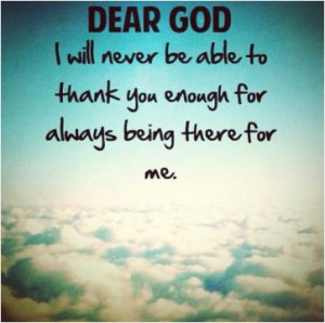 Dear God, I will never be able to thank you enough for always being ...